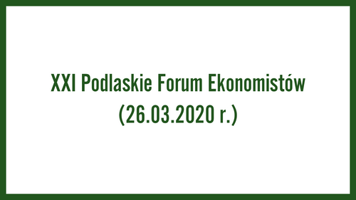 XXI Podlaskie Forum Ekonomistów (26.03.2020 r.)