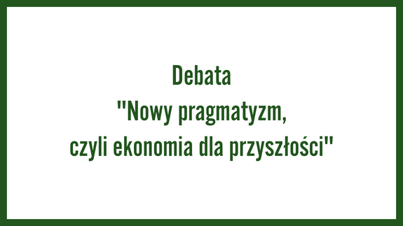 Debata "Nowy pragmatyzm, czyli ekonomia dla przyszłości"