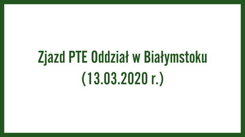 Zjazd PTE Oddział w Białymstoku (13.03.2020 r.)