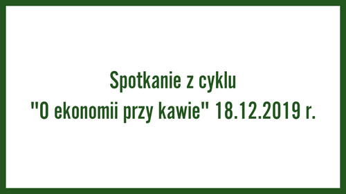 Spotkanie z cyklu "O ekonomii przy kawie" 18.12.2019 r.