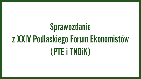 Sprawozdanie z XXIV Podlaskiego Forum Ekonomistów (PTE i TNOiK)