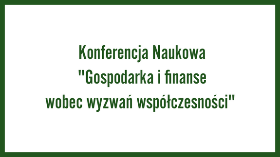 Konferencja Naukowa "Gospodarka i finanse wobec wyzwań współczesności"