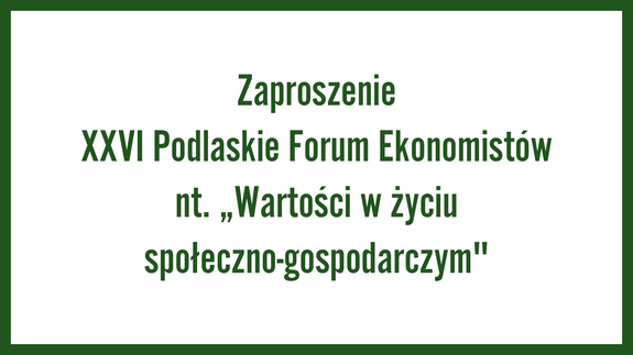 Zaproszenie XXVI Podlaskie Forum Ekonomistów nt. „Wartości w życiu społeczno-gospodarczym"