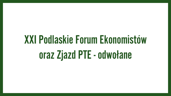 XXI Podlaskie Forum Ekonomistów oraz Zjazd PTE - odwołane